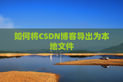 如何将CSDN博客导出为本地文件